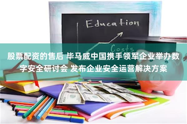 股票配资的售后 毕马威中国携手领军企业举办数字安全研讨会 发布企业安全运营解决方案