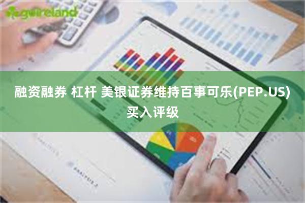 融资融券 杠杆 美银证券维持百事可乐(PEP.US)买入评级