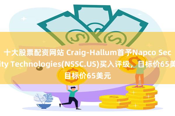 十大股票配资网站 Craig-Hallum首予Napco Security Technologies(NSSC.US)买入评级，目标价65美元