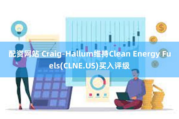 配资网站 Craig-Hallum维持Clean Energy Fuels(CLNE.US)买入评级