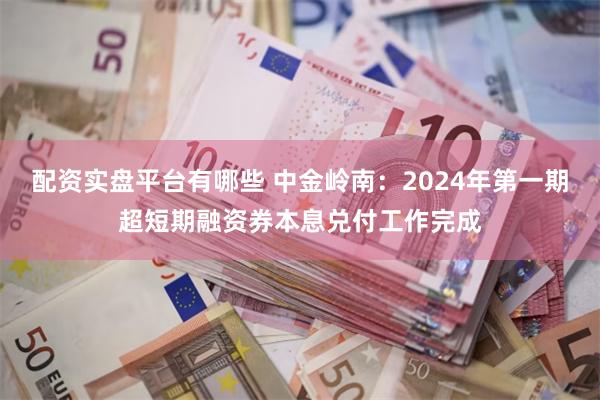 配资实盘平台有哪些 中金岭南：2024年第一期超短期融资券本息兑付工作完成