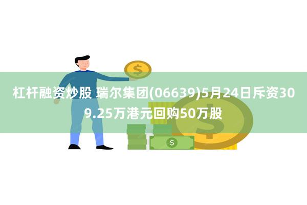 杠杆融资炒股 瑞尔集团(06639)5月24日斥资309.25万港元回购50万股