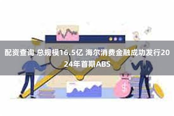 配资查询 总规模16.5亿 海尔消费金融成功发行2024年首期ABS