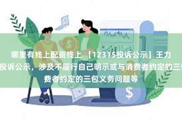 哪里有线上配资线上 【12315投诉公示】王力安防新增4件投诉公示，涉及不履行自己明示或与消费者约定的三包义务问题等