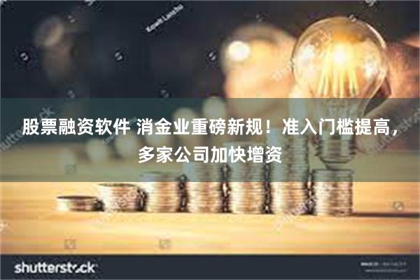 股票融资软件 消金业重磅新规！准入门槛提高，多家公司加快增资