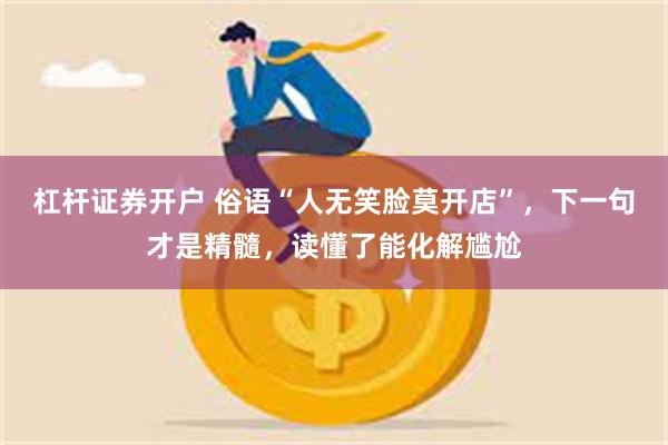 杠杆证券开户 俗语“人无笑脸莫开店”，下一句才是精髓，读懂了能化解尴尬