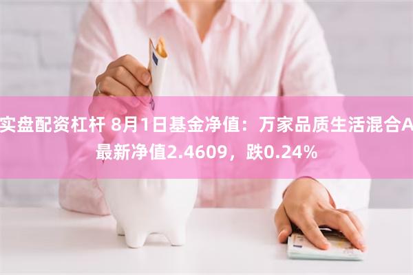 实盘配资杠杆 8月1日基金净值：万家品质生活混合A最新净值2.4609，跌0.24%