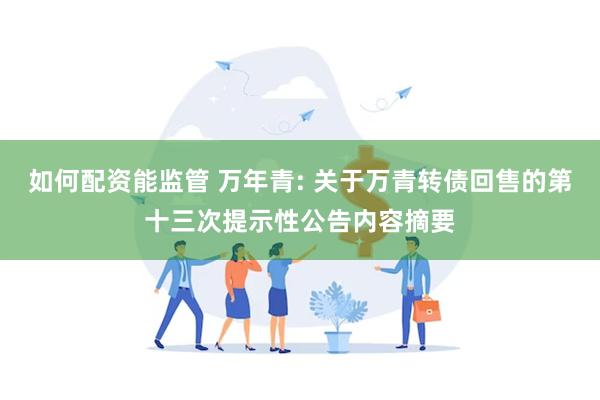 如何配资能监管 万年青: 关于万青转债回售的第十三次提示性公告内容摘要