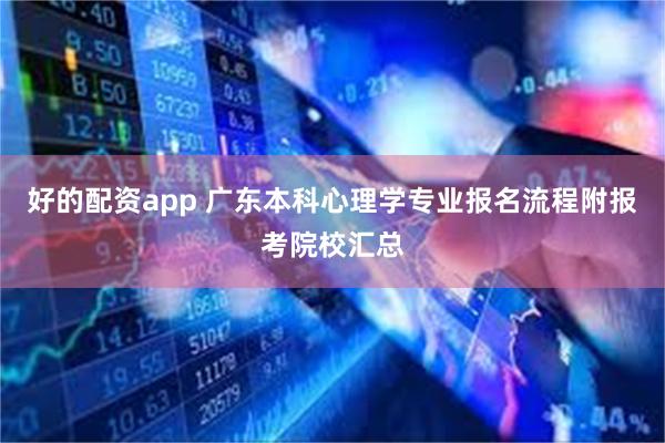 好的配资app 广东本科心理学专业报名流程附报考院校汇总