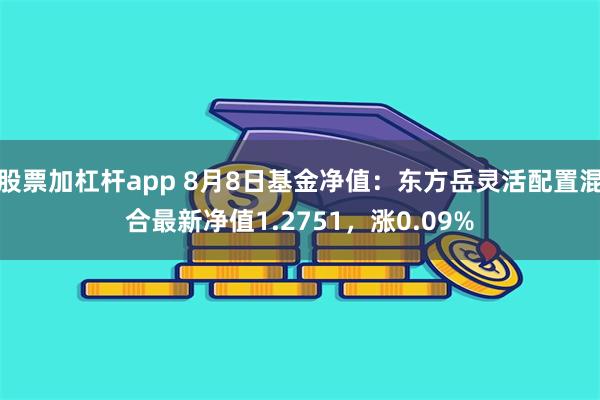 股票加杠杆app 8月8日基金净值：东方岳灵活配置混合最新净值1.2751，涨0.09%