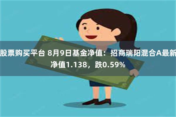 股票购买平台 8月9日基金净值：招商瑞阳混合A最新净值1.138，跌0.59%