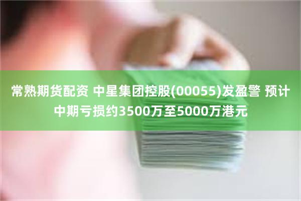 常熟期货配资 中星集团控股(00055)发盈警 预计中期亏损约3500万至5000万港元