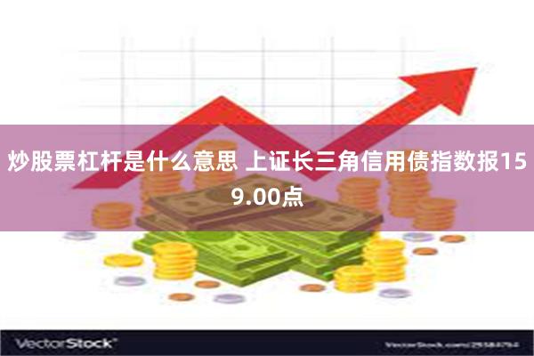 炒股票杠杆是什么意思 上证长三角信用债指数报159.00点