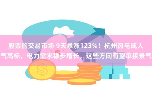 股票的交易市场 9天暴涨123%！杭州热电成人气高标，电力需求稳步增长，这些方向有望承接景气