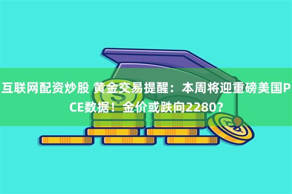 互联网配资炒股 黄金交易提醒：本周将迎重磅美国PCE数据！金价或跌向2280？