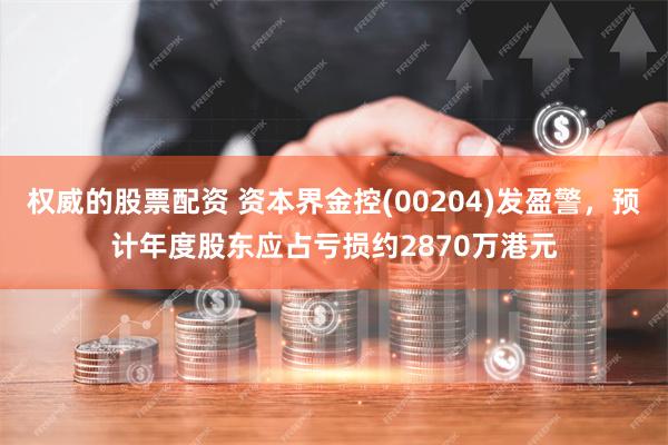 权威的股票配资 资本界金控(00204)发盈警，预计年度股东应占亏损约2870万港元