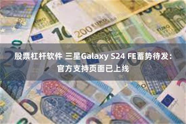 股票杠杆软件 三星Galaxy S24 FE蓄势待发：官方支持页面已上线