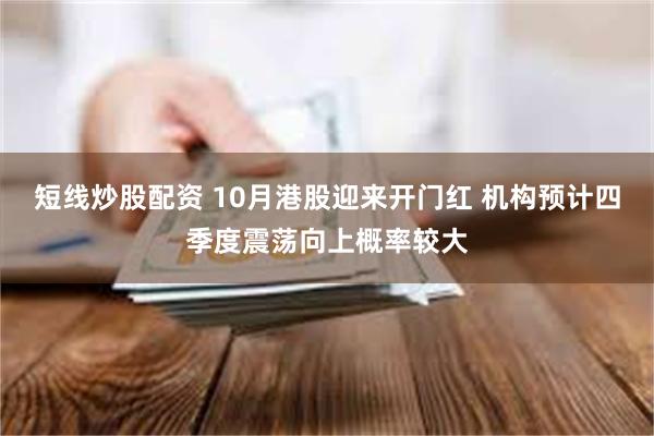 短线炒股配资 10月港股迎来开门红 机构预计四季度震荡向上概率较大