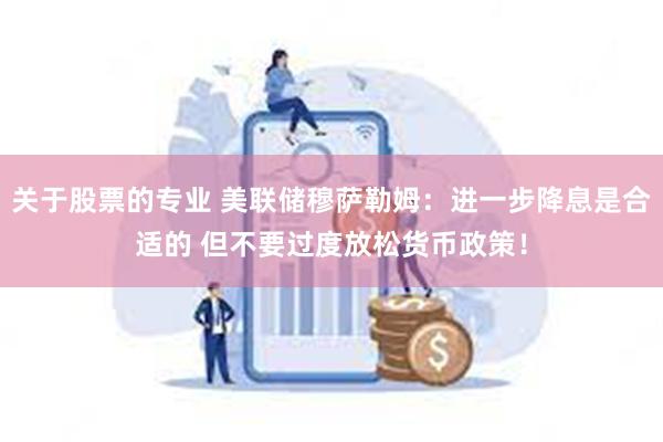 关于股票的专业 美联储穆萨勒姆：进一步降息是合适的 但不要过度放松货币政策！