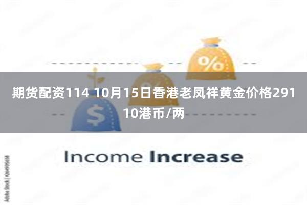 期货配资114 10月15日香港老凤祥黄金价格29110港币/两