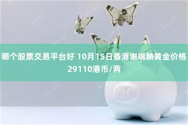 哪个股票交易平台好 10月15日香港谢瑞麟黄金价格29110港币/两