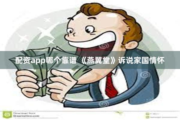 配资app哪个靠谱 《燕翼堂》诉说家国情怀