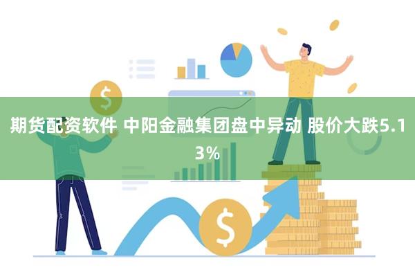 期货配资软件 中阳金融集团盘中异动 股价大跌5.13%