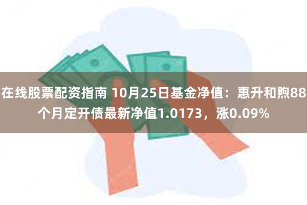 在线股票配资指南 10月25日基金净值：惠升和煦88个月定开债最新净值1.0173，涨0.09%