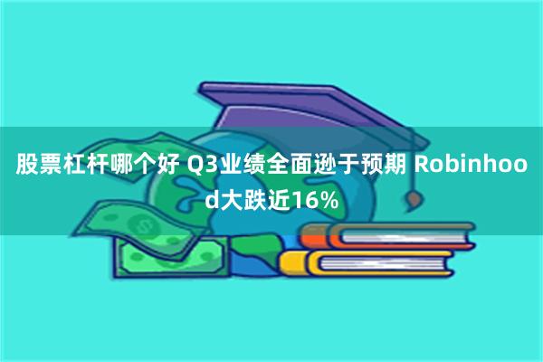 股票杠杆哪个好 Q3业绩全面逊于预期 Robinhood大跌近16%