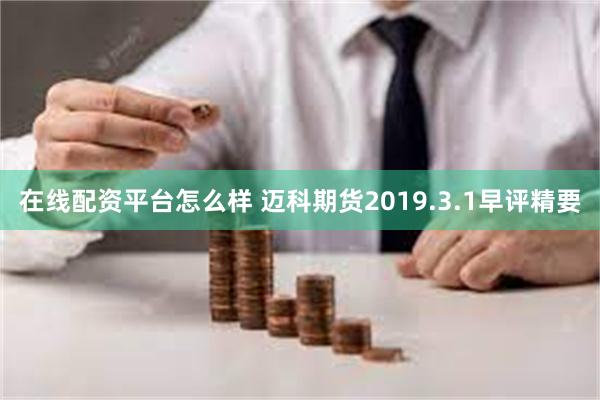 在线配资平台怎么样 迈科期货2019.3.1早评精要