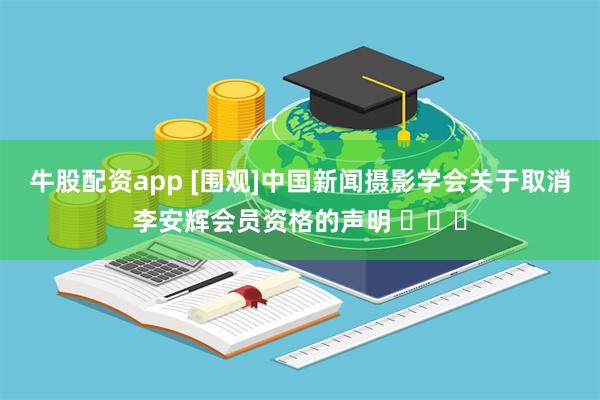 牛股配资app [围观]中国新闻摄影学会关于取消李安辉会员资格的声明 ​​​