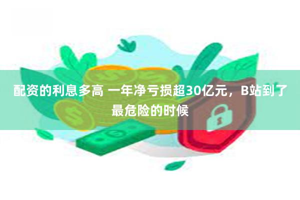 配资的利息多高 一年净亏损超30亿元，B站到了最危险的时候