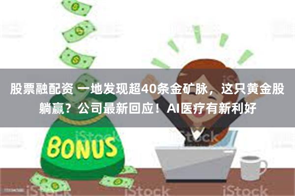 股票融配资 一地发现超40条金矿脉，这只黄金股躺赢？公司最新回应！AI医疗有新利好