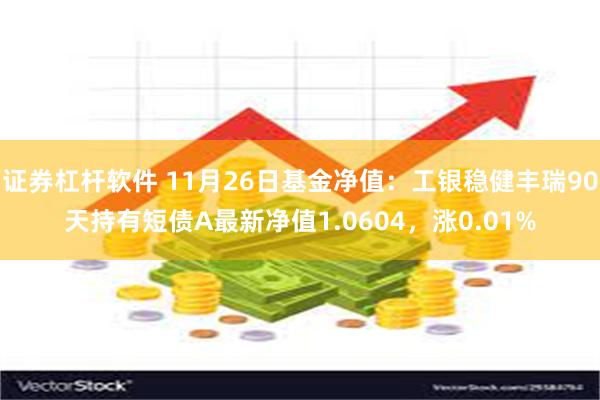 证券杠杆软件 11月26日基金净值：工银稳健丰瑞90天持有短债A最新净值1.0604，涨0.01%