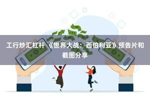 工行炒汇杠杆 《世界大战：西伯利亚》预告片和截图分享