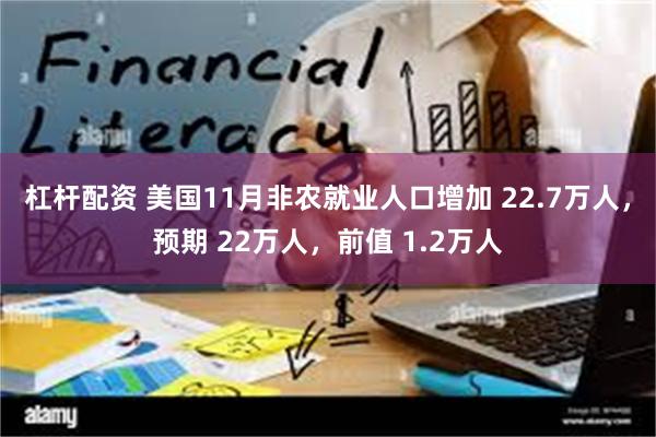 杠杆配资 美国11月非农就业人口增加 22.7万人，预期 22万人，前值 1.2万人