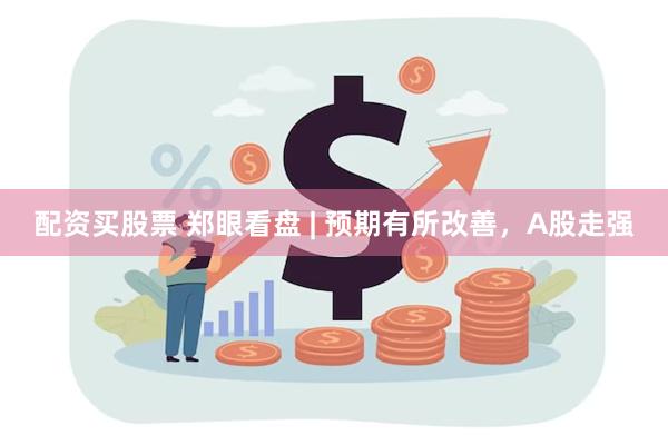 配资买股票 郑眼看盘 | 预期有所改善，A股走强