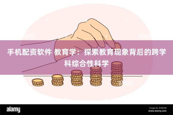 手机配资软件 教育学：探索教育现象背后的跨学科综合性科学