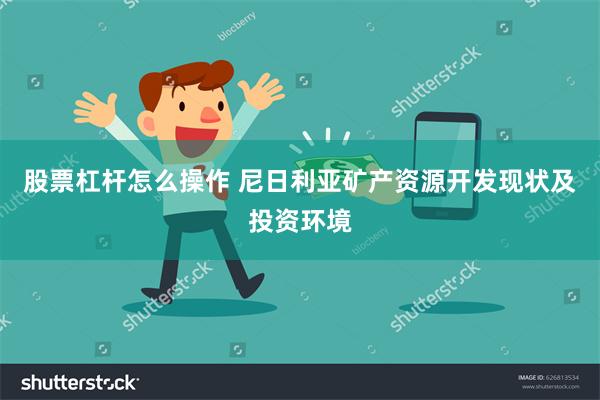 股票杠杆怎么操作 尼日利亚矿产资源开发现状及投资环境