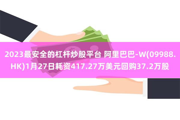 2023最安全的杠杆炒股平台 阿里巴巴-W(09988.HK)1月27日耗资417.27万美元回购37.2万股