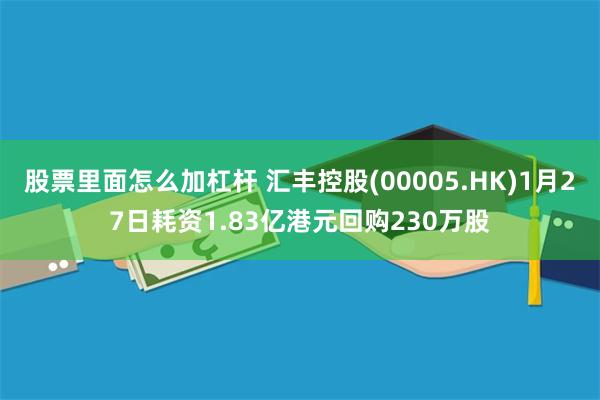 股票里面怎么加杠杆 汇丰控股(00005.HK)1月27日耗资1.83亿港元回购230万股