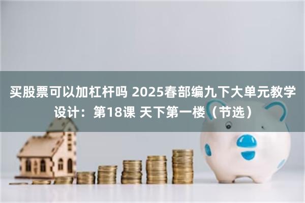 买股票可以加杠杆吗 2025春部编九下大单元教学设计：第18课 天下第一楼（节选）