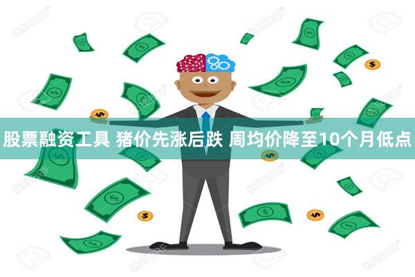 股票融资工具 猪价先涨后跌 周均价降至10个月低点